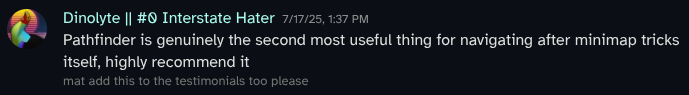 Discord message with the content 'Pathfinder is genuinely the second most useful thing for navigating after minimap tricks itself, highly recommend it' and smaller text that says 'mat add this to the testimonials too please'